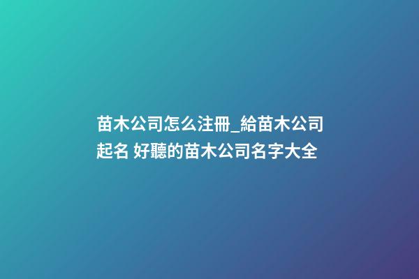 苗木公司怎么注冊_給苗木公司起名 好聽的苗木公司名字大全-第1張-公司起名-玄機(jī)派